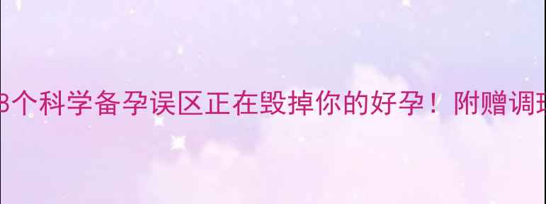 图片 🌱备孕3个月未成功？这8个科学备孕误区正在毁掉你的好孕！附赠调理食谱+排卵期监测技巧2