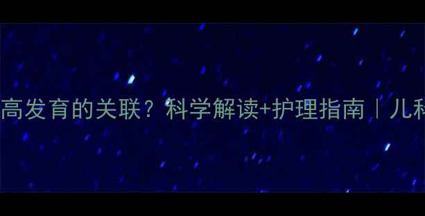 图片 🌱头发长度与身高发育的关联？科学解读+护理指南｜儿科医生亲授干货2
