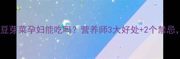 图片 🌱孕期必看！豆芽菜孕妇能吃吗？营养师3大好处+2个禁忌，附食谱推荐1