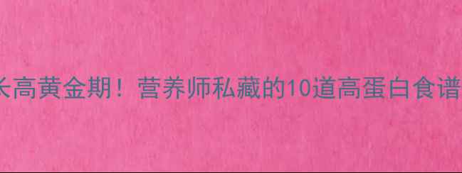 图片 🌱春天宝宝长高黄金期！营养师私藏的10道高蛋白食谱+增高小贴士