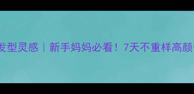 图片 🌸7个月女宝发型灵感｜新手妈妈必看！7天不重样高颜值发型教程✨