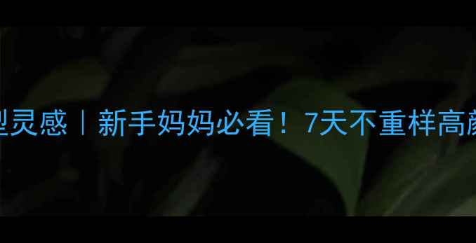 图片 🌸7个月女宝发型灵感｜新手妈妈必看！7天不重样高颜值发型教程✨1