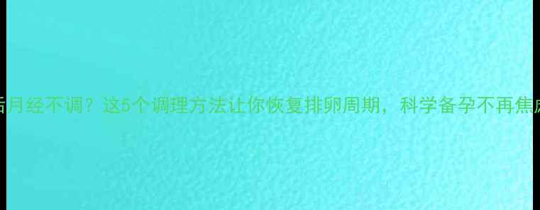 图片 🌸产后月经不调？这5个调理方法让你恢复排卵周期，科学备孕不再焦虑！🌸
