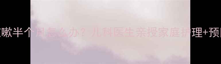 图片 🌸儿童咳嗽半个月怎么办？儿科医生亲授家庭护理+预防妙招🌸