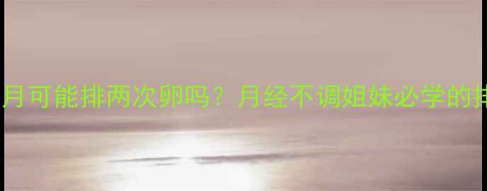 图片 🌸备孕必看一个月可能排两次卵吗？月经不调姐妹必学的排卵期计算法✨1
