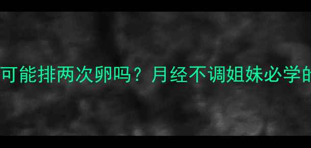 图片 🌸备孕必看一个月可能排两次卵吗？月经不调姐妹必学的排卵期计算法✨2