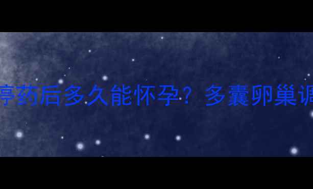 图片 🌸多囊备孕必看！达英停药后多久能怀孕？多囊卵巢调理全攻略+复查时间表1