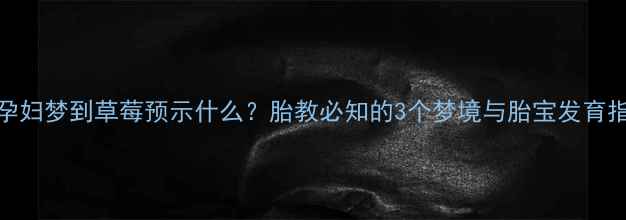 图片 🌸孕妇梦到草莓预示什么？胎教必知的3个梦境与胎宝发育指南