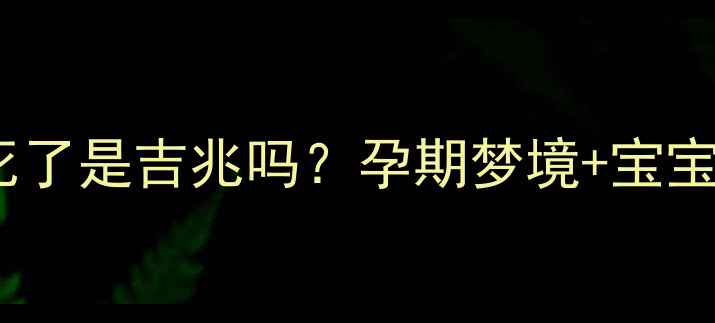 图片 🌸孕妇梦见别人死了是吉兆吗？孕期梦境+宝宝健康必看指南🌸1