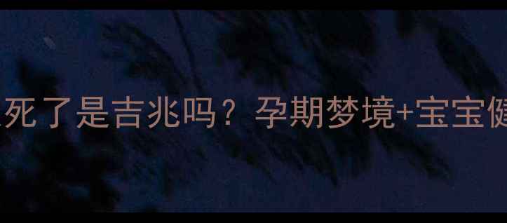 图片 🌸孕妇梦见别人死了是吉兆吗？孕期梦境+宝宝健康必看指南🌸2