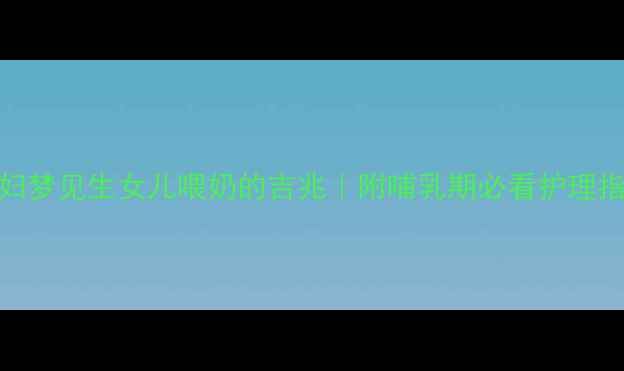 图片 🌸孕妇梦见生女儿喂奶的吉兆｜附哺乳期必看护理指南🌸