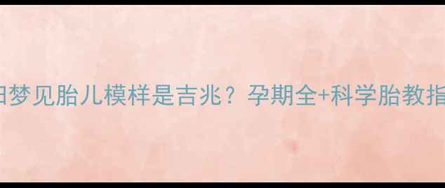 图片 🌸孕妇梦见胎儿模样是吉兆？孕期全+科学胎教指南🌸1