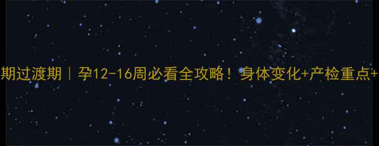 图片 🌸孕早期到孕中期过渡期｜孕12-16周必看全攻略！身体变化+产检重点+饮食运动全💪✨