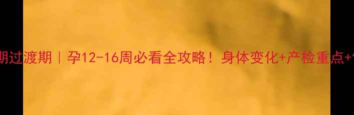 图片 🌸孕早期到孕中期过渡期｜孕12-16周必看全攻略！身体变化+产检重点+饮食运动全💪✨2