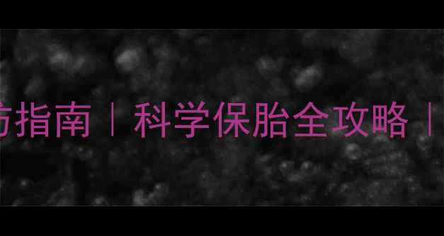 图片 🌸孕早期流产预防指南｜科学保胎全攻略｜新手妈妈必看🌸2