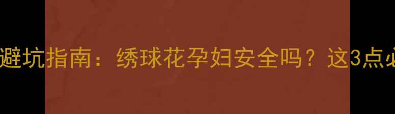 图片 🌸孕期养花避坑指南：绣球花孕妇安全吗？这3点必须知道！2