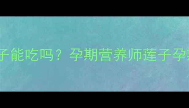图片 🌸孕期必看白莲子能吃吗？孕期营养师莲子孕期食补全攻略✨2