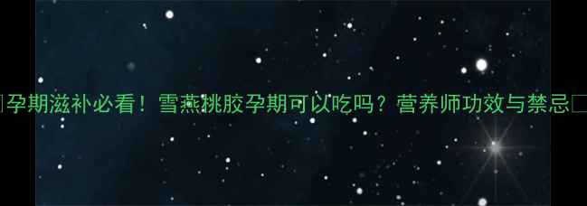 图片 🌸孕期滋补必看！雪燕桃胶孕期可以吃吗？营养师功效与禁忌🌸1