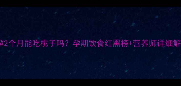 图片 🌸怀孕2个月能吃桃子吗？孕期饮食红黑榜+营养师详细解答🍑1