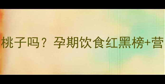 图片 🌸怀孕2个月能吃桃子吗？孕期饮食红黑榜+营养师详细解答🍑2