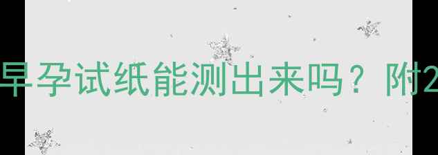 图片 🌸月经推迟35天用早孕试纸能测出来吗？附2个月验孕全攻略🌸