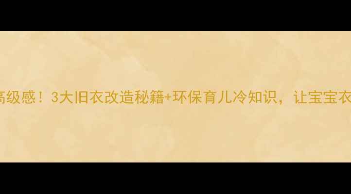 图片 🌿0元穿出高级感！3大旧衣改造秘籍+环保育儿冷知识，让宝宝衣橱告别浪费