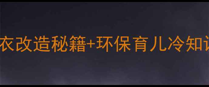 图片 🌿0元穿出高级感！3大旧衣改造秘籍+环保育儿冷知识，让宝宝衣橱告别浪费1