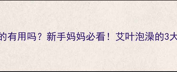 图片 🌿婴儿泡澡加艾叶真的有用吗？新手妈妈必看！艾叶泡澡的3大功效+3个避雷指南✨