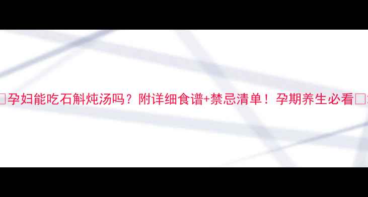 图片 🌿孕妇能吃石斛炖汤吗？附详细食谱+禁忌清单！孕期养生必看🌿2