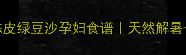 图片 🌿孕期必吃！陈皮绿豆沙孕妇食谱｜天然解暑+养胎黄金搭配1