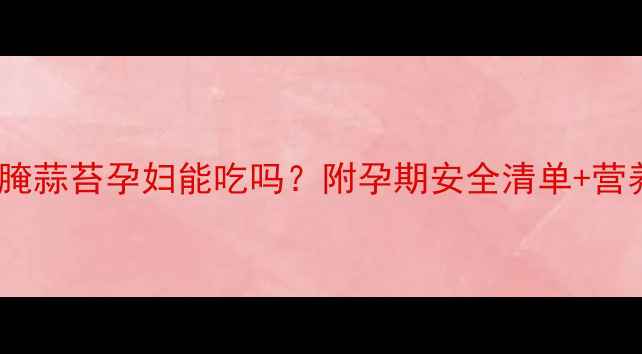 图片 🌿孕期必看！腌蒜苔孕妇能吃吗？附孕期安全清单+营养替代方案✅1