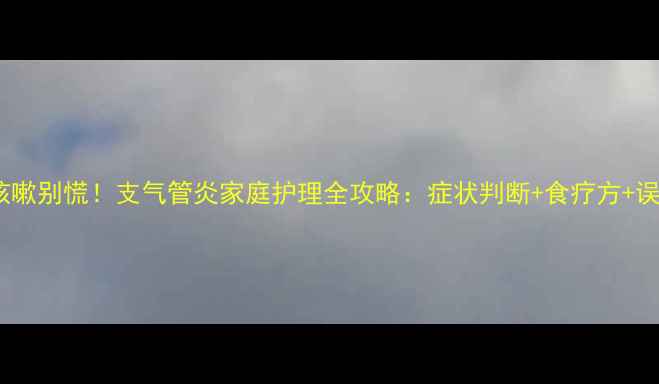 图片 🌿宝宝咳嗽别慌！支气管炎家庭护理全攻略：症状判断+食疗方+误区避坑1