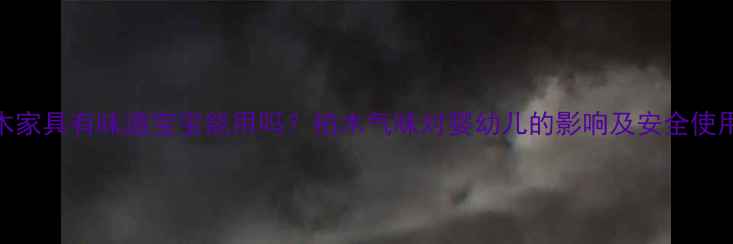 图片 🌿柏木家具有味道宝宝能用吗？柏木气味对婴幼儿的影响及安全使用指南