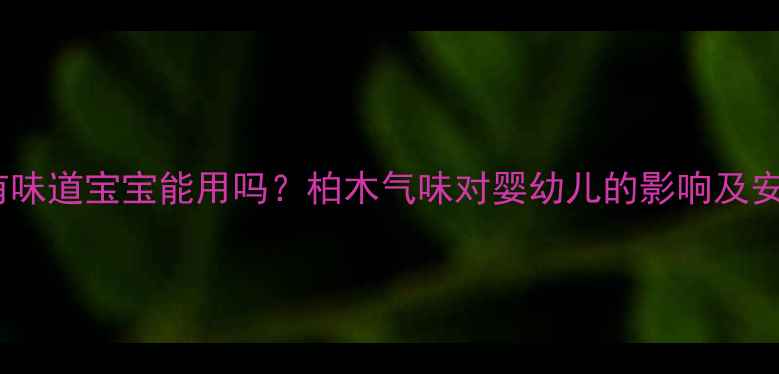 图片 🌿柏木家具有味道宝宝能用吗？柏木气味对婴幼儿的影响及安全使用指南1