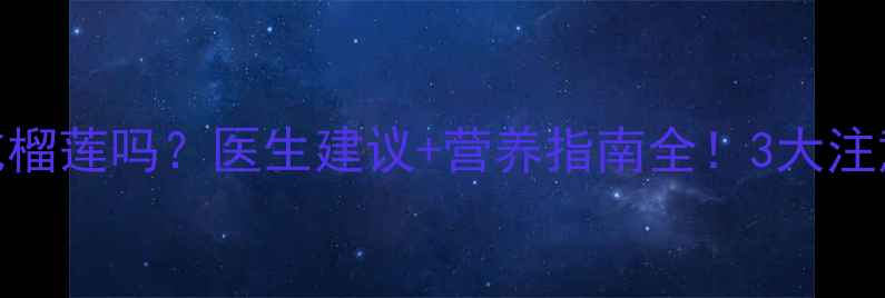 图片 🍀4岁宝宝能吃榴莲吗？医生建议+营养指南全！3大注意事项别踩坑1