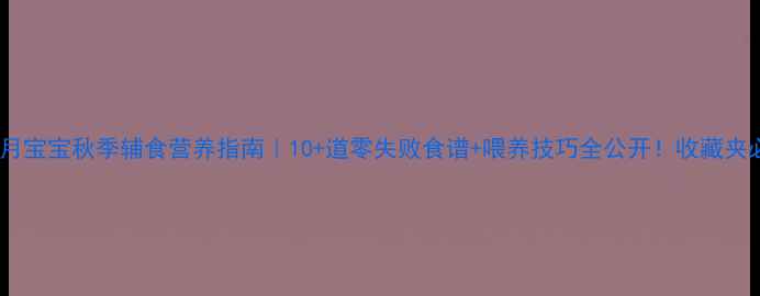 图片 🍂十个月宝宝秋季辅食营养指南｜10+道零失败食谱+喂养技巧全公开！收藏夹必备🍴2