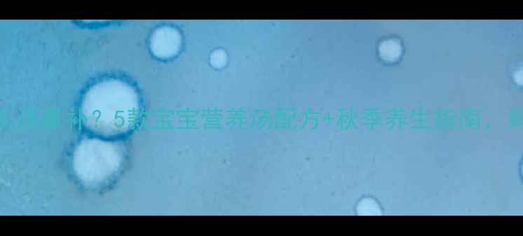 图片 🍂秋天喝什么汤最补？5款宝宝营养汤配方+秋季养生指南，妈妈必收藏！