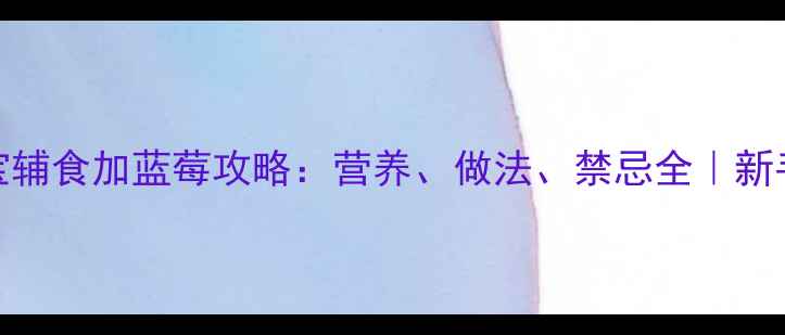 图片 🍇8个月宝宝辅食加蓝莓攻略：营养、做法、禁忌全｜新手妈妈必看2