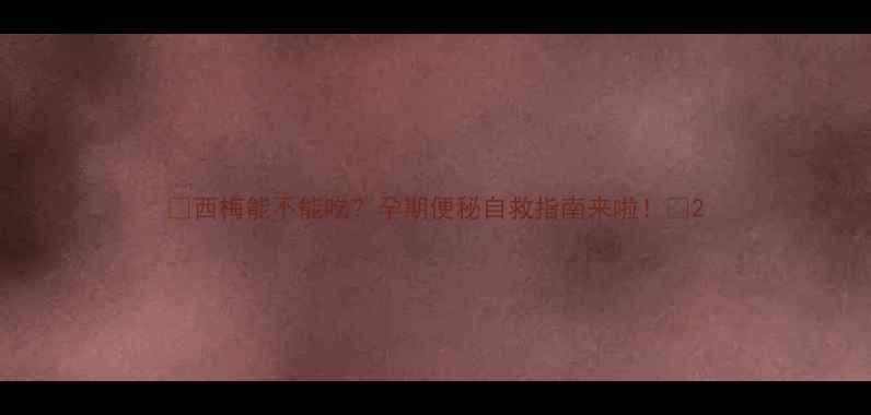 图片 🍇西梅能不能吃？孕期便秘自救指南来啦！✨2
