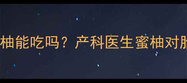 图片 🍊孕期必看！蜜柚能吃吗？产科医生蜜柚对胎儿的10大影响1