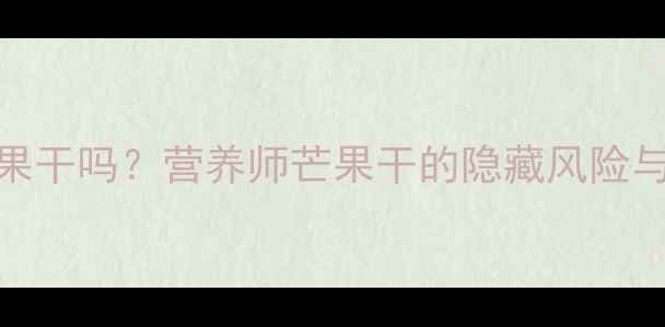 图片 🍌孕期能吃芒果干吗？营养师芒果干的隐藏风险与科学食用指南