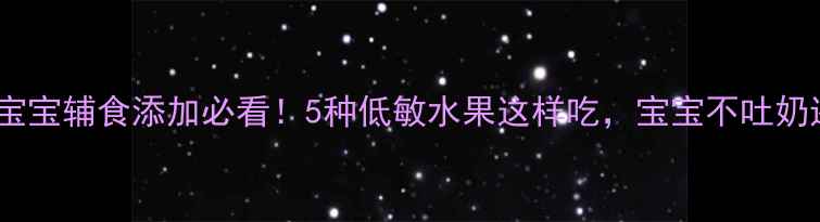 图片 🍎5个月宝宝辅食添加必看！5种低敏水果这样吃，宝宝不吐奶还长肉✨