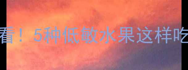 图片 🍎5个月宝宝辅食添加必看！5种低敏水果这样吃，宝宝不吐奶还长肉✨2