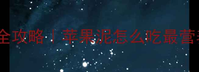图片 🍎6个月宝宝辅食添加全攻略｜苹果泥怎么吃最营养？附食谱+避坑指南1