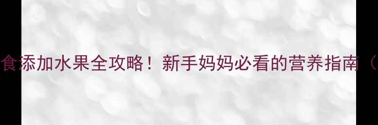 图片 🍎6个月宝宝辅食添加水果全攻略！新手妈妈必看的营养指南（附食谱+禁忌）