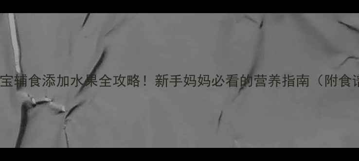 图片 🍎6个月宝宝辅食添加水果全攻略！新手妈妈必看的营养指南（附食谱+禁忌）1
