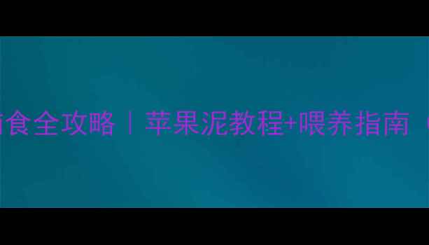图片 🍎三个月宝宝辅食全攻略｜苹果泥教程+喂养指南（附避坑要点）1