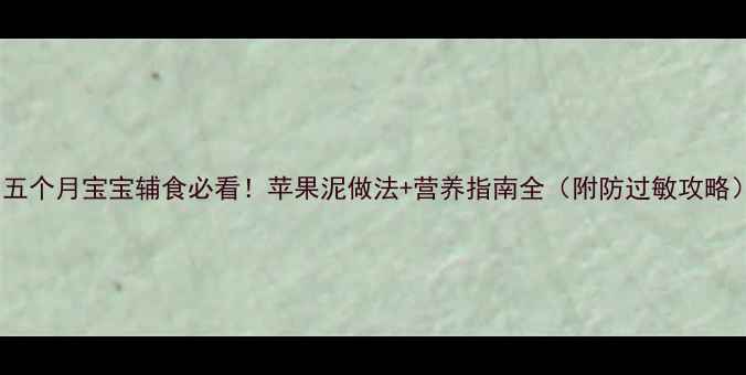 图片 🍎五个月宝宝辅食必看！苹果泥做法+营养指南全（附防过敏攻略）1