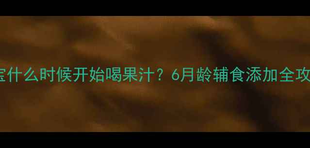 图片 🍎宝宝什么时候开始喝果汁？6月龄辅食添加全攻略🍊1