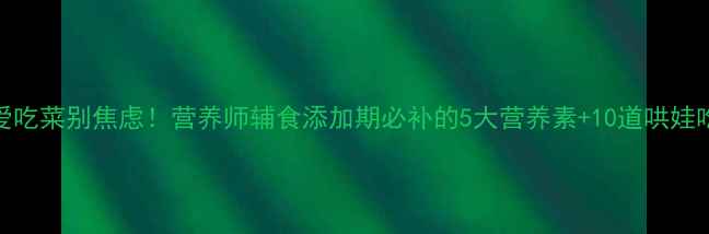 图片 🍎🥦孩子不爱吃菜别焦虑！营养师辅食添加期必补的5大营养素+10道哄娃吃菜神操作🍳